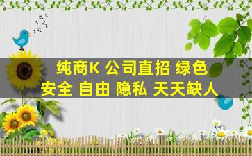 纯商K 公司直招 绿色 安全 自由 隐私 天天缺人